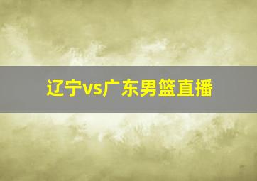 辽宁vs广东男篮直播