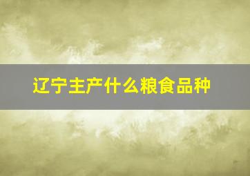 辽宁主产什么粮食品种