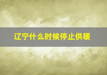 辽宁什么时候停止供暖