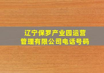 辽宁保罗产业园运营管理有限公司电话号码