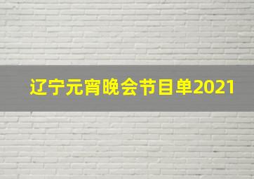 辽宁元宵晚会节目单2021