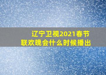 辽宁卫视2021春节联欢晚会什么时候播出