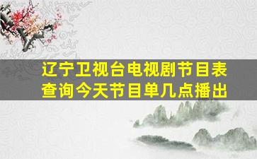 辽宁卫视台电视剧节目表查询今天节目单几点播出