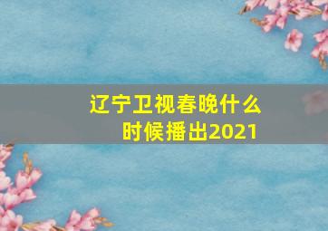 辽宁卫视春晚什么时候播出2021