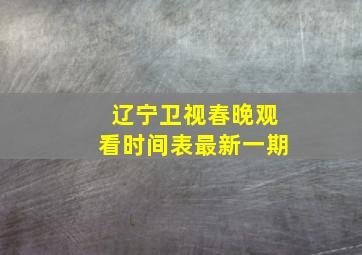 辽宁卫视春晚观看时间表最新一期