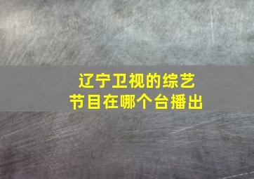 辽宁卫视的综艺节目在哪个台播出