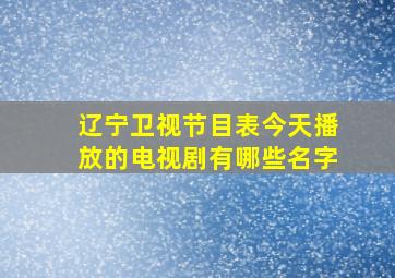 辽宁卫视节目表今天播放的电视剧有哪些名字