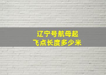 辽宁号航母起飞点长度多少米