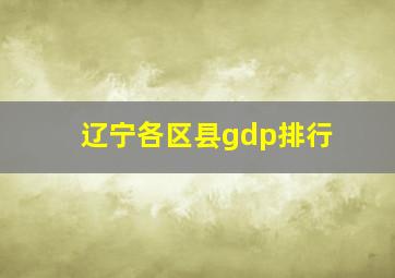 辽宁各区县gdp排行