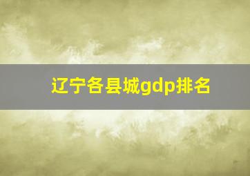 辽宁各县城gdp排名