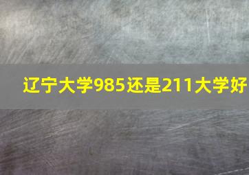 辽宁大学985还是211大学好