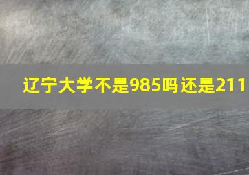 辽宁大学不是985吗还是211