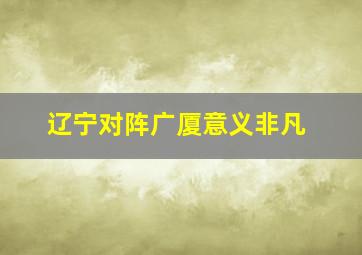 辽宁对阵广厦意义非凡