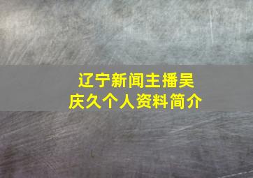 辽宁新闻主播吴庆久个人资料简介