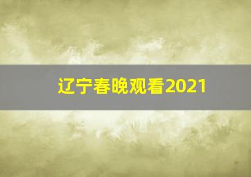 辽宁春晚观看2021