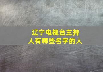 辽宁电视台主持人有哪些名字的人