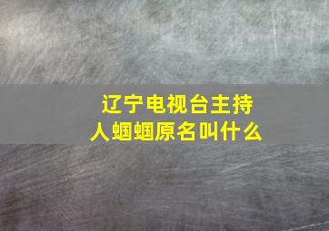 辽宁电视台主持人蝈蝈原名叫什么