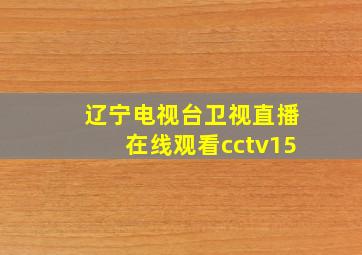 辽宁电视台卫视直播在线观看cctv15