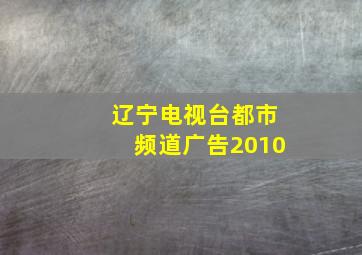 辽宁电视台都市频道广告2010