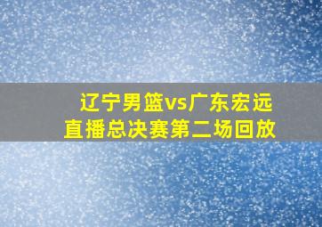 辽宁男篮vs广东宏远直播总决赛第二场回放