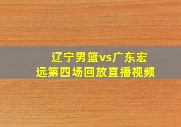 辽宁男篮vs广东宏远第四场回放直播视频