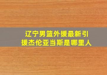 辽宁男篮外援最新引援杰伦亚当斯是哪里人