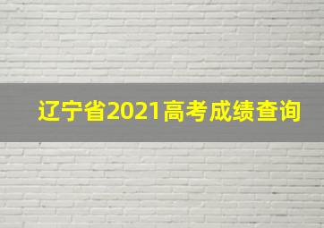 辽宁省2021高考成绩查询