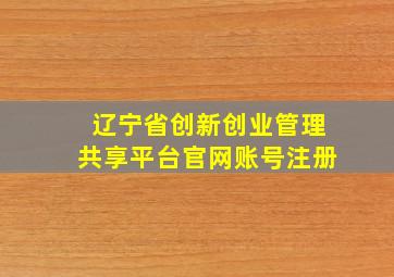 辽宁省创新创业管理共享平台官网账号注册