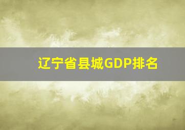 辽宁省县城GDP排名