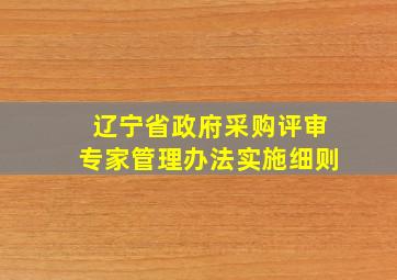 辽宁省政府采购评审专家管理办法实施细则