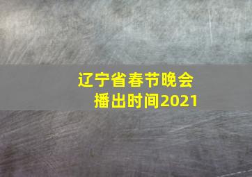 辽宁省春节晚会播出时间2021