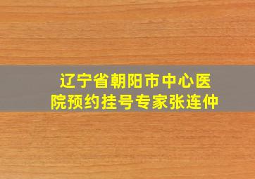 辽宁省朝阳市中心医院预约挂号专家张连仲