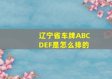 辽宁省车牌ABCDEF是怎么排的