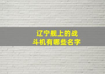 辽宁舰上的战斗机有哪些名字