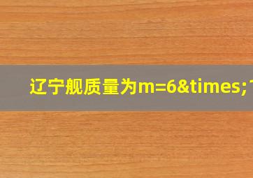 辽宁舰质量为m=6×106