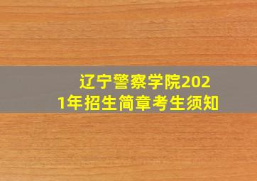 辽宁警察学院2021年招生简章考生须知