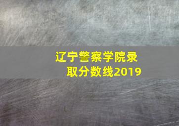 辽宁警察学院录取分数线2019