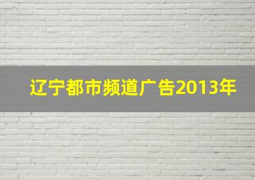 辽宁都市频道广告2013年