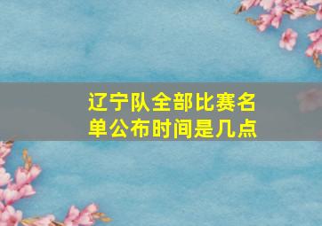 辽宁队全部比赛名单公布时间是几点