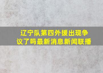 辽宁队第四外援出现争议了吗最新消息新闻联播