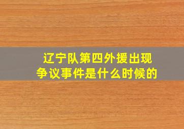 辽宁队第四外援出现争议事件是什么时候的