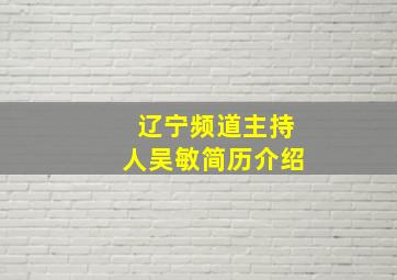 辽宁频道主持人吴敏简历介绍