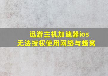 迅游主机加速器ios无法授权使用网络与蜂窝