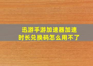 迅游手游加速器加速时长兑换码怎么用不了