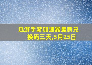 迅游手游加速器最新兑换码三天,5月25日