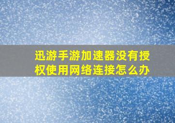 迅游手游加速器没有授权使用网络连接怎么办