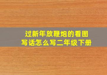 过新年放鞭炮的看图写话怎么写二年级下册