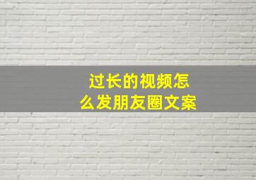 过长的视频怎么发朋友圈文案