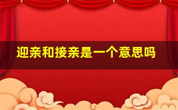 迎亲和接亲是一个意思吗