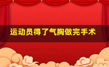 运动员得了气胸做完手术